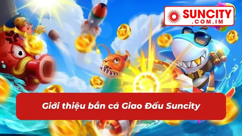 Đôi nét về game bắn cá Giao Đấu Suncity 