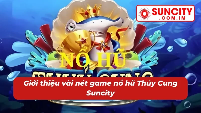 Sơ lược nổ hũ Thủy Cung trực tuyến 