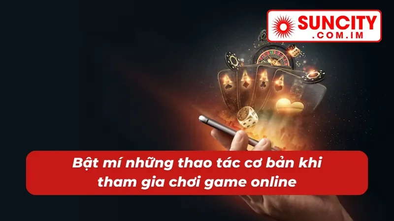 Nắm rõ các thao tác cơ bản khi sử dụng dịch vụ giải trí Suncity 