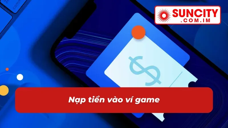Hướng dẫn chi tiết nạp tiền vào tài khoản Suncity 